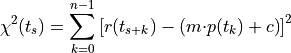 {\displaystyle \chi^2(t_s)= \sum_{k=0}^{n-1}\left[r(t_{s+k})-\left(m{\cdot}p(t_k)+c\right)\right]^2}